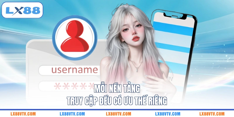 Mỗi nền tảng truy cập đều có ưu thế riêng