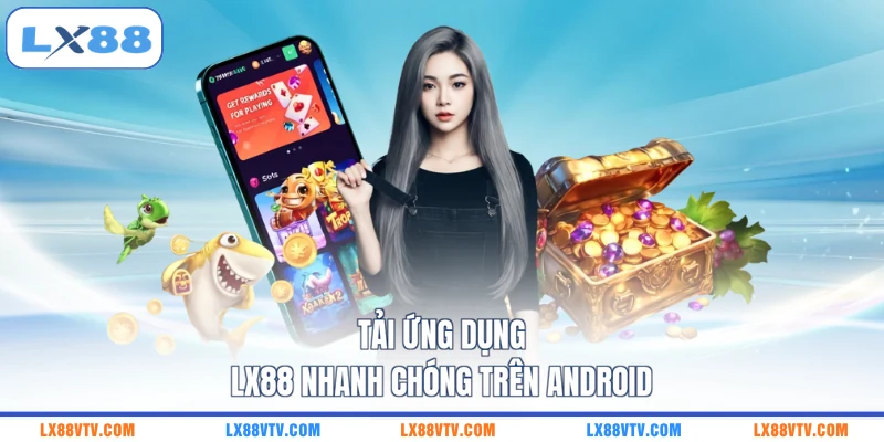 Tải ứng dụng LX88 nhanh chóng trên Android
